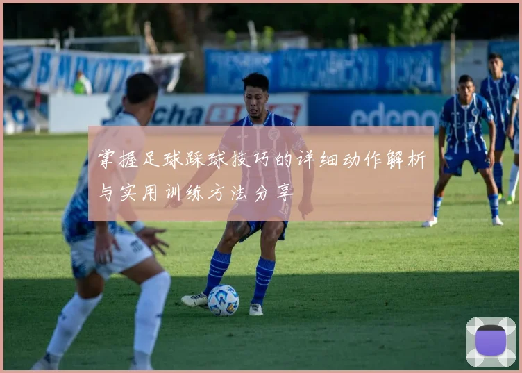 掌握足球踩球技巧的详细动作解析与实用训练方法分享
