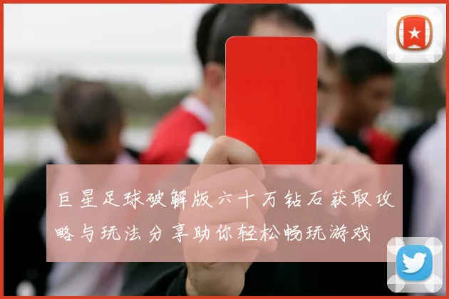 巨星足球破解版六十万钻石获取攻略与玩法分享助你轻松畅玩游戏