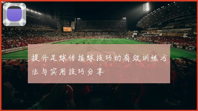 提升足球传接球技巧的有效训练方法与实用技巧分享