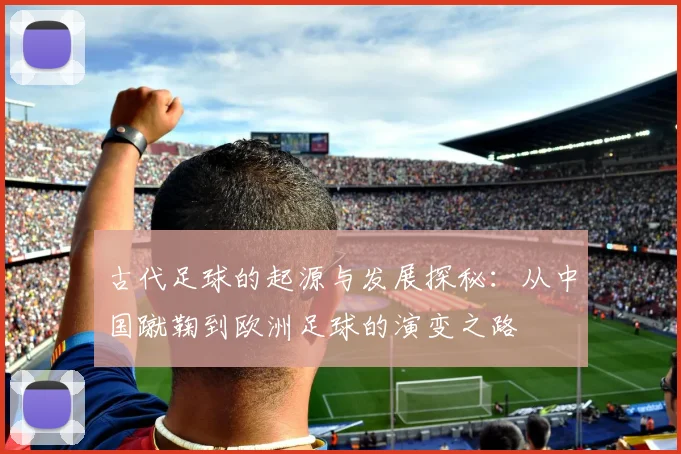 古代足球的起源与发展探秘：从中国蹴鞠到欧洲足球的演变之路