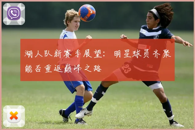 湖人队新赛季展望：明星球员齐聚能否重返巅峰之路