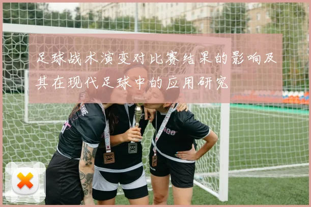 足球战术演变对比赛结果的影响及其在现代足球中的应用研究