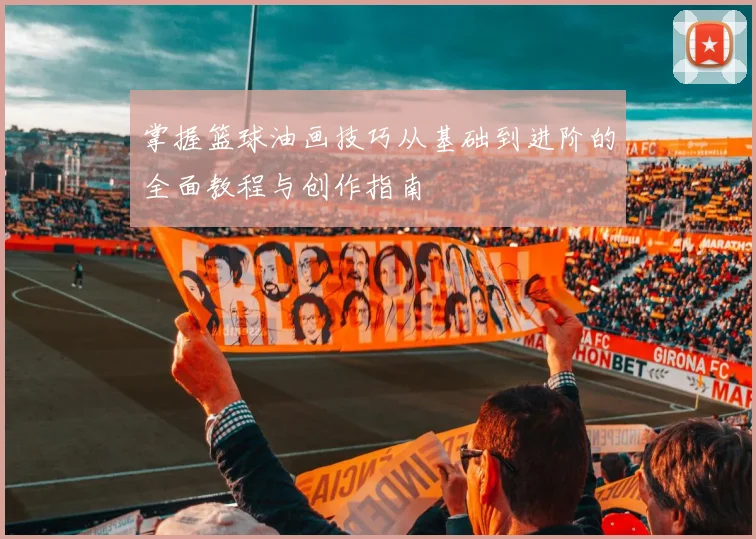 掌握篮球油画技巧从基础到进阶的全面教程与创作指南