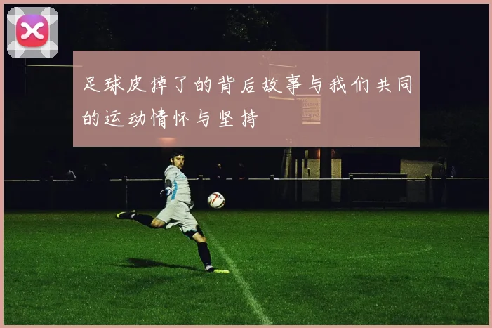 足球皮掉了的背后故事与我们共同的运动情怀与坚持