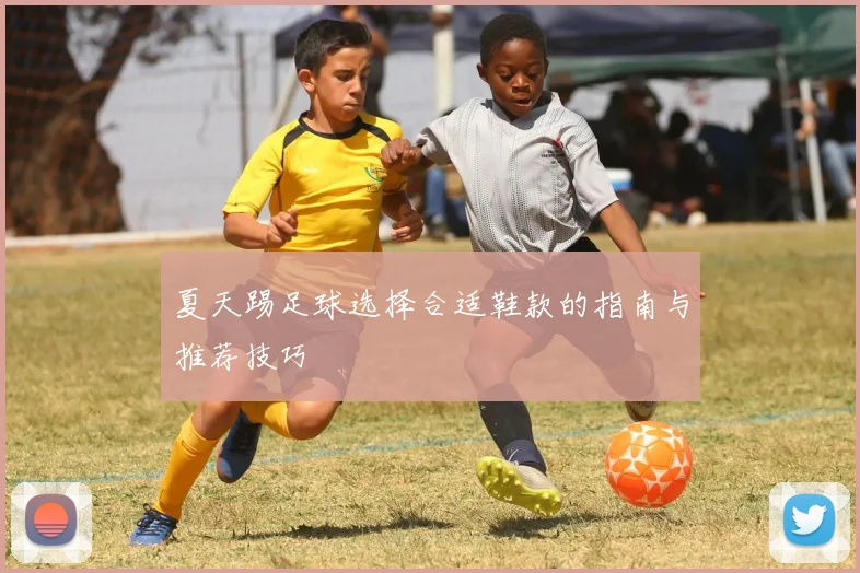 夏天踢足球选择合适鞋款的指南与推荐技巧